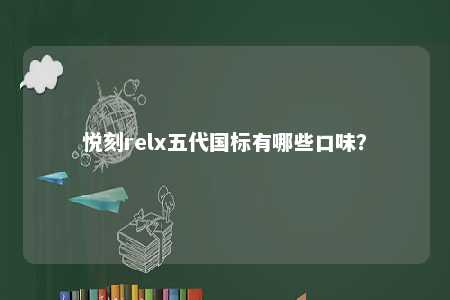 悦刻relx五代国标有哪些口味？ 
